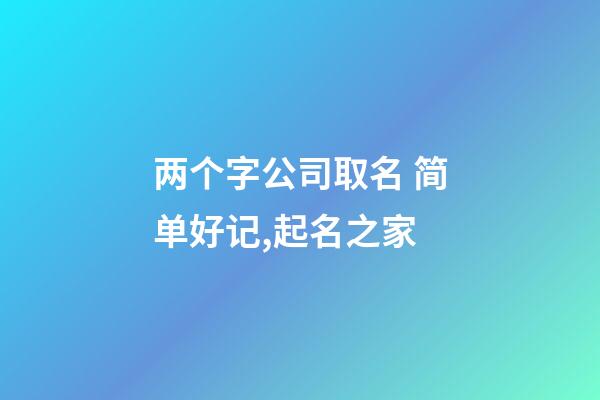 两个字公司取名 简单好记,起名之家-第1张-公司起名-玄机派